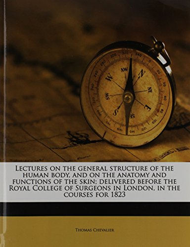 Lectures on the general structure of the human body, and on the anatomy and functions of the skin; delivered before the Royal College of Surgeons in London, in the courses for 1823 - Click to Buy
