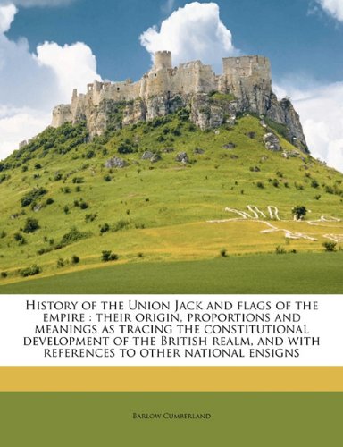 History of the Union Jack and flags of the empire: their origin, proportions and meanings as tracing the constitutional development of the British realm, and with references to other national ensigns - Click to Buy