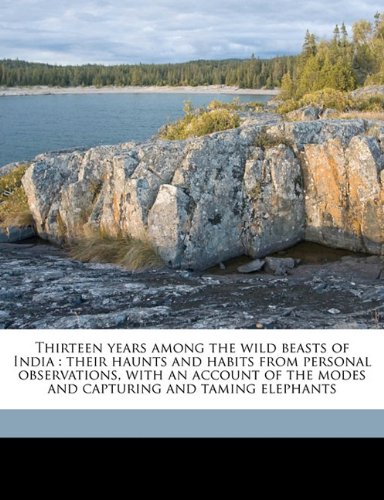 Thirteen Years Among the Wild Beasts of India: Their Haunts and Habits from Personal Observations, with an Account of the Modes and Capturing and Taming Elephants - Click to Buy