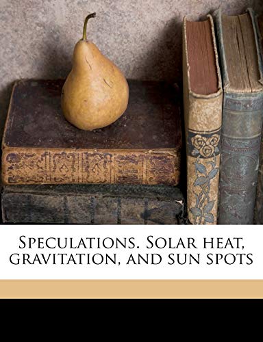 Speculations. Solar Heat, Gravitation, and Sun Spots - Click to Buy
