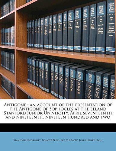Antigone: An Account of the Presentation of the Antigone of Sophocles at the Leland Stanford Junior University, April Seventeenth and Nineteenth, Nineteen Hundred and Two - Click to Buy