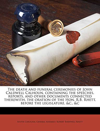 The Death and Funeral Ceremonies of John Caldwell Calhoun, Containing the Speeches, Reports, and Other Documents Connected Therewith, the Oration of ... R.B. Rhett, Before the Legislature, &C., &C - Click to Buy