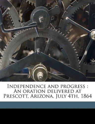 Independence and Progress: An Oration Delivered at Prescott, Arizona, July 4th, 1864 - Click to Buy