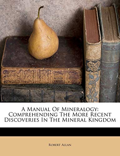 A Manual of Mineralogy: Comprehending the More Recent Discoveries in the Mineral Kingdom