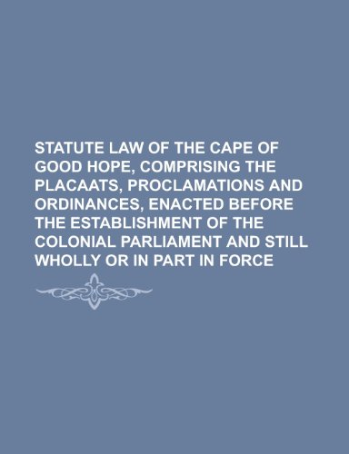 Statute Law of the Cape of Good Hope, Comprising the Placaats, Proclamations and Ordinances, Enacted Before the Establishment of the Colonial Parliament and Still Wholly or in Part in Force - Click to Buy
