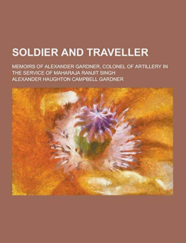 Soldier and Traveller; Memoirs of Alexander Gardner, Colonel of Artillery in the Service of Maharaja Ranjit Singh - Click to Buy