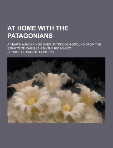 At Home with the Patagonians; A Year's Wanderings Over Untrodden Ground from the Straits of Magellan to the Rio Negro - Click to Buy
