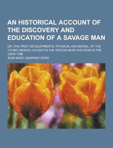 An Historical Account of the Discovery and Education of a Savage Man; Or, the First Developments, Physical and Moral, of the Young Savage Caught in T - Click to Buy