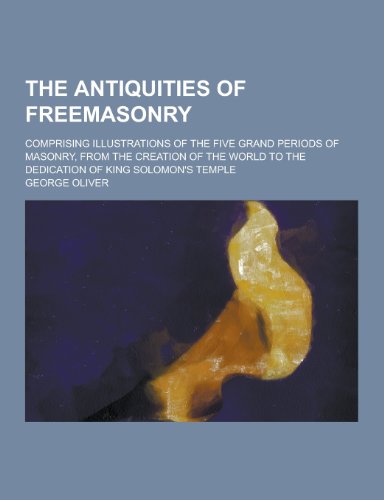 The Antiquities of Freemasonry; Comprising Illustrations of the Five Grand Periods of Masonry, from the Creation of the World to the Dedication of Kin - Click to Buy