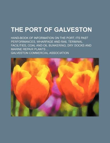 The Port of Galveston; Hand-Book of Information on the Port, Its Past Performances, Wharfage and Rail Terminal Facilities, Coal and Oil Bunkering, Dry Docks and Marine Repair Plants - Click to Buy