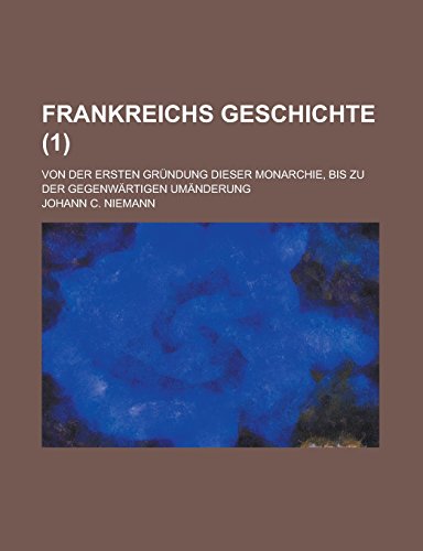 Frankreichs Geschichte; von der ersten Gründung dieser Monarchie, bis zu der gegenwärtigen Umänderung Volume 1