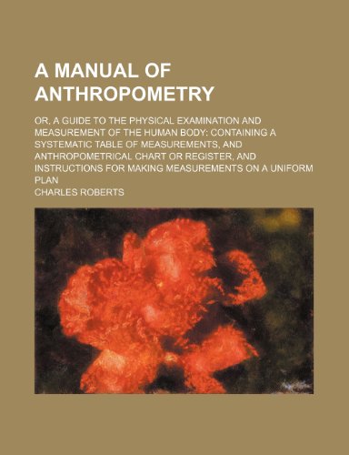A Manual of Anthropometry; Or, a Guide to the Physical Examination and Measurement of the Human Body Containing a Systematic Table of Measurements, - Click to Buy