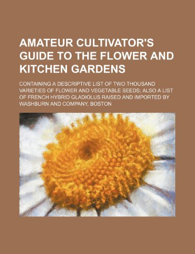 Amateur Cultivator's Guide to the Flower and Kitchen Gardens; Containing a Descriptive List of Two Thousand Varieties of Flower and Vegetable Seeds Also a List of French Hybrid Gladiolus Raised and Imported by - Click to Buy