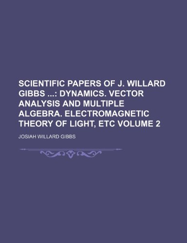 Scientific Papers of J. Willard Gibbs Volume 2; Dynamics. Vector Analysis and Multiple Algebra. Electromagnetic Theory of Light, Etc - Click to Buy