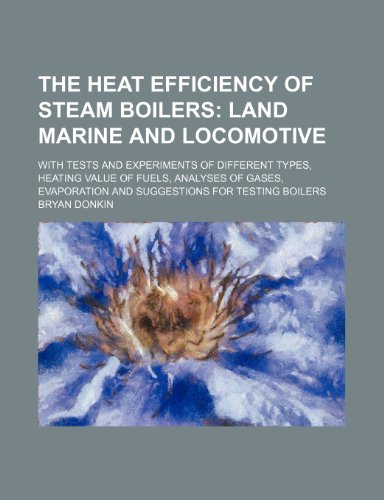 The Heat Efficiency of Steam Boilers; Land Marine and Locomotive. with Tests and Experiments of Different Types, Heating Value of Fuels, Analyses of Gases, Evaporation and Suggestions for Testing Boilers - Click to Buy