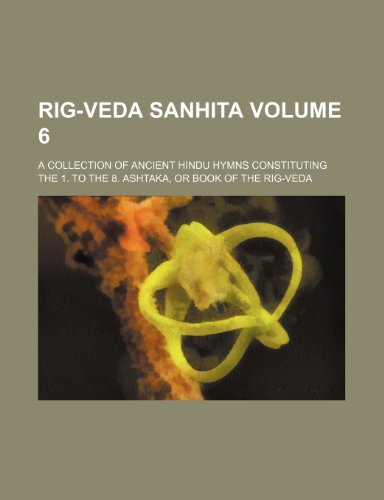 Rig-Veda Sanhita Volume 6; A Collection of Ancient Hindu Hymns Constituting the 1. to the 8. Ashtaka, or Book of the Rig-Veda - Click to Buy
