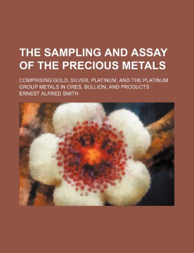 The Sampling and Assay of the Precious Metals; Comprising Gold, Silver, Platinum, and the Platinum Group Metals in Ores, Bullion, and Products - Click to Buy