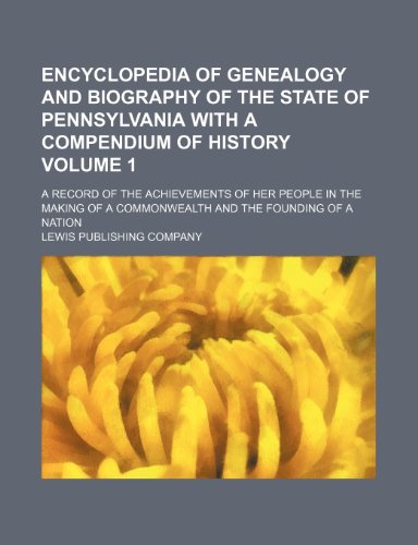 Encyclopedia of genealogy and biography of the state of Pennsylvania with a compendium of history; A record of the achievements of her people in the ... and the founding of a nation Volume 1 - Click to Buy