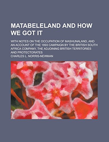 Matabeleland and How We Got It; With Notes on the Occupation of Mashunaland, and an Account of the 1893 Campaign by the British South Africa Company, the Adjoining British Territories and Protectorates - Click to Buy