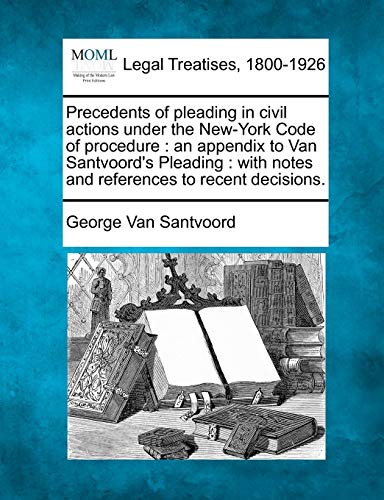 Precedents of pleading in civil actions under the New-York Code of procedure: an appendix to Van Santvoord's Pleading: with notes and references to recent decisions. - Click to Buy