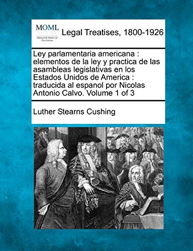 Ley parlamentaria americana: elementos de la ley y practica de las asambleas legislativas en los Estados Unidos de America : traducida al espanol por ... Calvo. Volume 1 of 3 (Spanish Edition) - Click to Buy