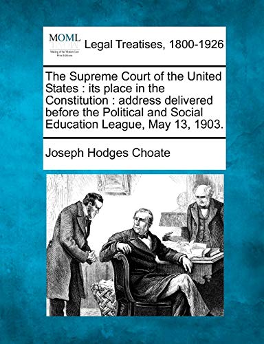 The Supreme Court of the United States: Its Place in the Constitution: Address Delivered Before the Political and Social Education League, May 13, 1903. - Click to Buy
