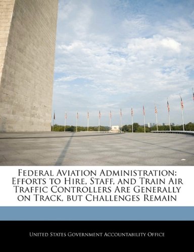 Federal Aviation Administration: Efforts to Hire, Staff, and Train Air Traffic Controllers Are Generally on Track, But Challenges Remain - Click to Buy