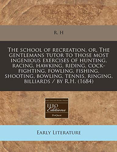 The school of recreation, or, The gentlemans tutor to those most ingenious exercises of hunting, racing, hawking, riding, cock-fighting, fowling, ... tennis, ringing, billiards / by R.H. (1684) - Click to Buy