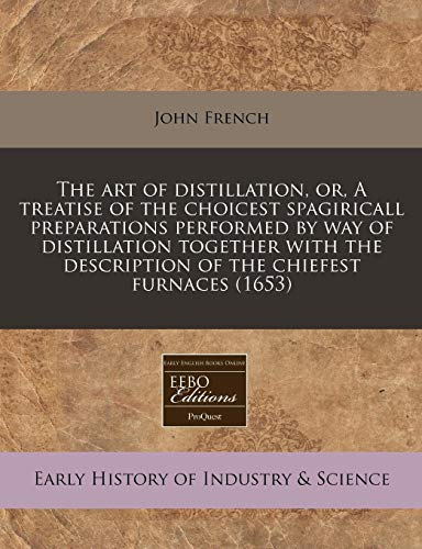 The Art of Distillation, Or, a Treatise of the Choicest Spagiricall Preparations Performed by Way of Distillation Together with the Description of the Chiefest Furnaces (1653) - Click to Buy