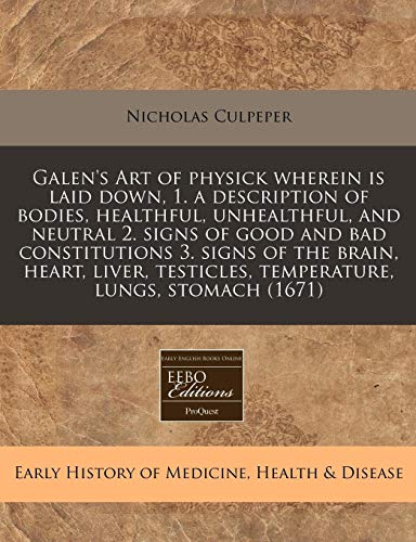 Galen's Art of Physick Wherein Is Laid Down, 1. a Description of Bodies, Healthful, Unhealthful, and Neutral 2. Signs of Good and Bad Constitutions 3. ... Testicles, Temperature, Lungs, Stomach (1671) - Click to Buy