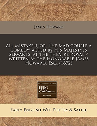 All mistaken, or, The mad couple a comedy: acted by His Majestyes servants, at the Theatre Royal / written by the Honorable James Howard, Esq. (1672) - Click to Buy