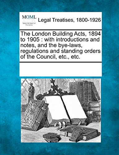 The London Building Acts, 1894 to 1905: with introductions and notes, and the bye-laws, regulations and standing orders of the Council, etc., etc. - Click to Buy