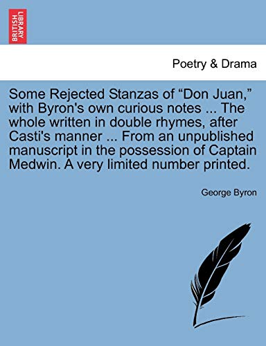 Some Rejected Stanzas of Don Juan, with Byron's Own Curious Notes ... the Whole Written in Double Rhymes, After Casti's Manner ... from an Unpublished Manuscript in the Possession of Captain Medwin. a Very Limited Number Printed. - Click to Buy