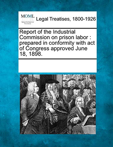 Report of the Industrial Commission on Prison Labor: Prepared in Conformity with Act of Congress Approved June 18, 1898. - Click to Buy