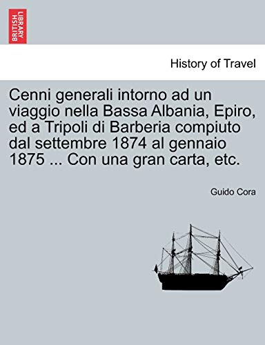 Cenni Generali Intorno Ad Un Viaggio Nella Bassa Albania, Epiro, Ed a Tripoli Di Barberia Compiuto Dal Settembre 1874 Al Gennaio 1875 ... Con Una Gran Carta, Etc. (English and Italian Edition)