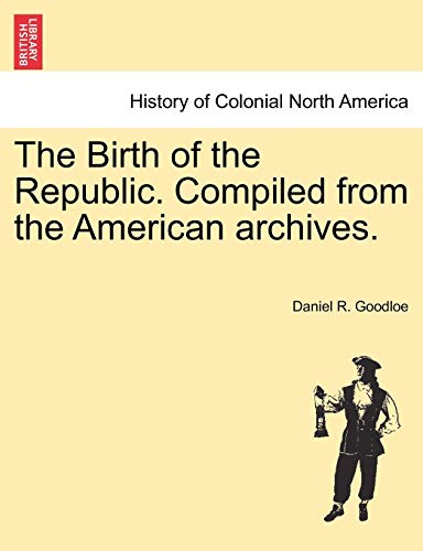 The Birth of the Republic. Compiled from the American Archives. - Click to Buy