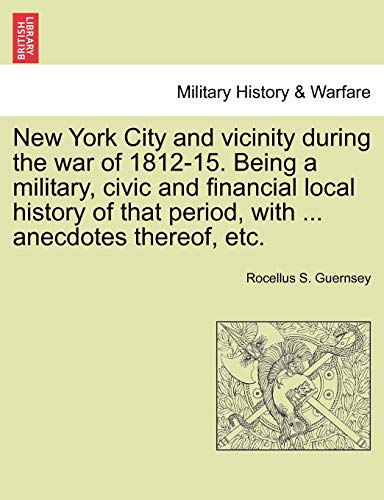New York City and Vicinity During the War of 1812-15. Being a Military, Civic and Financial Local History of That Period, with ... Anecdotes Thereof, Etc, Vol. I - Click to Buy