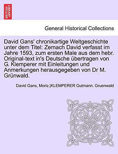 David Gans' Chronikartige Weltgeschichte Unter Dem Titel: Zemach David Verfasst Im Jahre 1593, Zum Ersten Male Aus Dem Hebr. Original-Text In's Deutsche Ubertragen Von G. Klemperer Mit Einleitungen Und Anmerkungen Herausgegeben Von Dr M. Grunwald. - Click to Buy