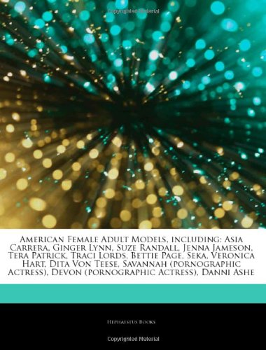 Articles on American Female Adult Models, Including: Asia Carrera, Ginger Lynn, Suze Randall, Jenna Jameson, Tera Patrick, Traci Lords, Bettie Page, ... Von Teese, Savannah (Pornographic Actress) - Click to Buy
