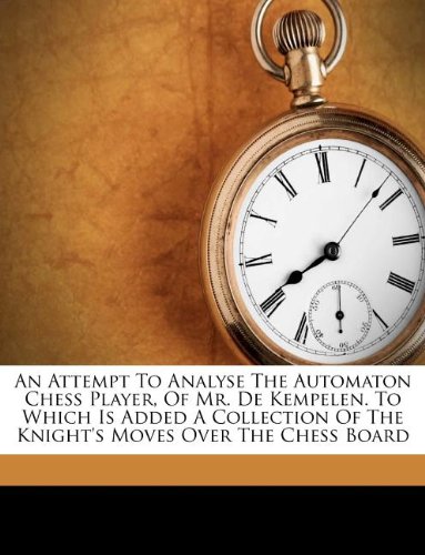 An Attempt To Analyse The Automaton Chess Player, Of Mr. De Kempelen. To Which Is Added A Collection Of The Knight's Moves Over The Chess Board - Click to Buy