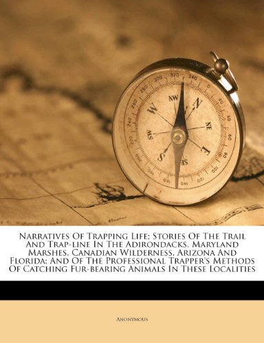 Narratives of Trapping Life; Stories of the Trail and Trap-Line in the Adirondacks, Maryland Marshes, Canadian Wilderness, Arizona and Florida; And of ... Fur-Bearing Animals in These Localities - Click to Buy