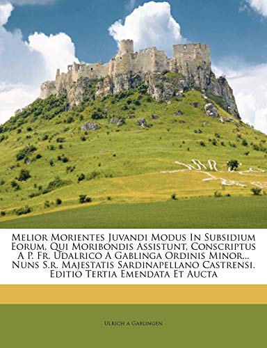 Melior Morientes Juvandi Modus in Subsidium Eorum, Qui Moribondis Assistunt, Conscriptus A P. Fr. Udalrico a Gablinga Ordinis Minor... Nuns S.R. ... Emendata Et Aucta (English and Latin Edition)