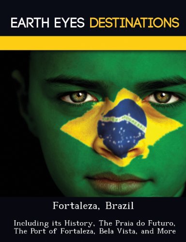 Fortaleza, Brazil: Including Its History, the Praia Do Futuro, the Port of Fortaleza, Bela Vista, and More - Click to Buy