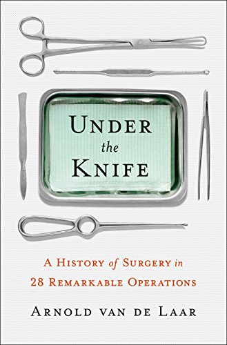 Under the Knife: A History of Surgery in 28 Remarkable Operations - Click to Buy