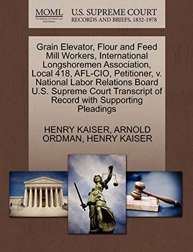Grain Elevator, Flour and Feed Mill Workers, International Longshoremen Association, Local 418, AFL-CIO, Petitioner, v. National Labor Relations Board ... of Record with Supporting Pleadings - Click to Buy