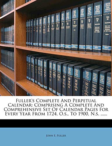 Fuller's Complete and Perpetual Calendar: Comprising a Complete and Comprehensive Set of Calendar Pages for Every Year from 1724, O.S., to 1900, N.S. ...... - Click to Buy