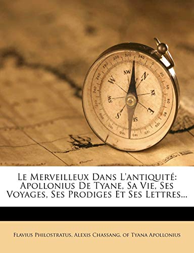 Le Merveilleux Dans L'antiquité: Apollonius De Tyane, Sa Vie, Ses Voyages, Ses Prodiges Et Ses Lettres... (French Edition)