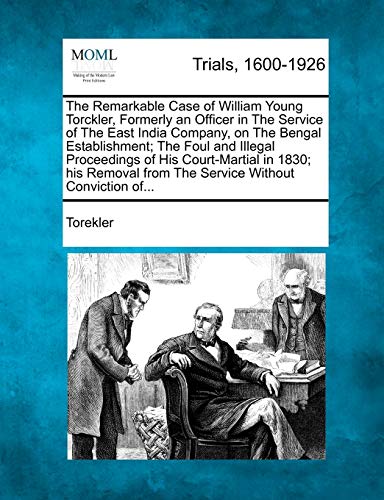 The Remarkable Case of William Young Torckler, Formerly an Officer in the Service of the East India Company, on the Bengal Establishment; The Foul and Illegal Proceedings of His Court-Martial in 1830; His Removal from the Service Without Conviction Of... - Click to Buy