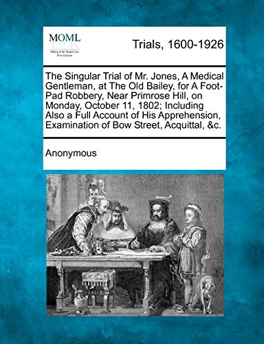 The Singular Trial of Mr. Jones, a Medical Gentleman, at the Old Bailey, for a Foot-Pad Robbery, Near Primrose Hill, on Monday, October 11, 1802; Incl - Click to Buy