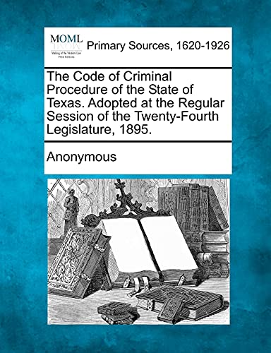 The Code of Criminal Procedure of the State of Texas. Adopted at the Regular Session of the Twenty-Fourth Legislature, 1895.